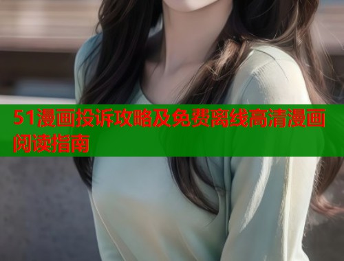 51漫画投诉攻略及免费离线高清漫画阅读指南  第2张