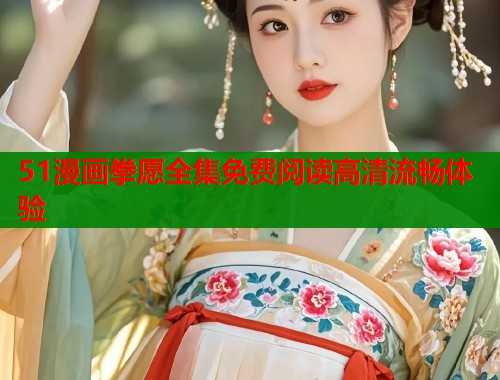 51漫画拳愿全集免费阅读高清流畅体验