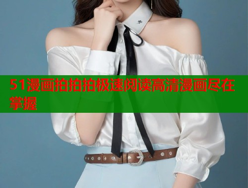 51漫画拍拍拍极速阅读高清漫画尽在掌握