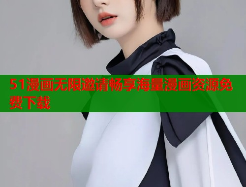 51漫画无限邀请畅享海量漫画资源免费下载