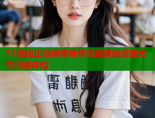 51漫画正版保障畅享海量漫画资源无忧阅读体验
