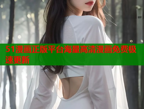 51漫画正版平台海量高清漫画免费极速更新
