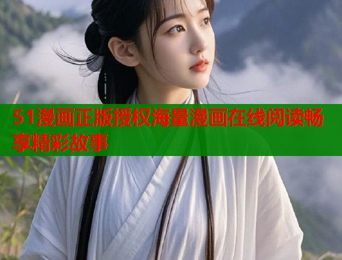 51漫画正版授权海量漫画在线阅读畅享精彩故事