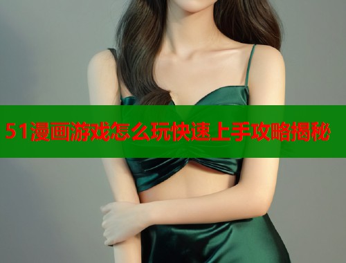 51漫画游戏怎么玩快速上手攻略揭秘  第2张