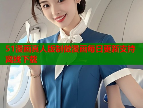 51漫画真人版制做漫画每日更新支持离线下载