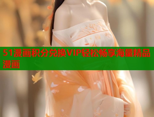 51漫画积分兑换VIP轻松畅享海量精品漫画  第2张