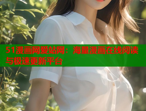 51漫画网爱站网：海量漫画在线阅读与极速更新平台