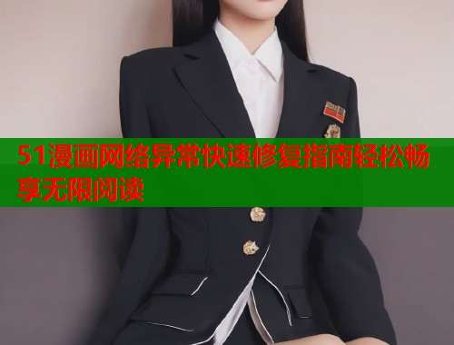 51漫画网络异常快速修复指南轻松畅享无限阅读