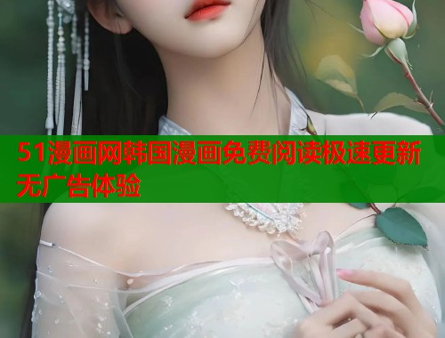 51漫画网韩国漫画免费阅读极速更新无广告体验