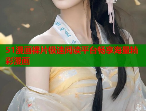 51漫画裸片极速阅读平台畅享海量精彩漫画  第2张