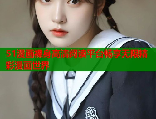 51漫画裸身高清阅读平台畅享无限精彩漫画世界
