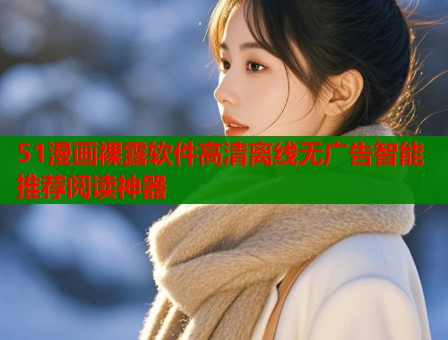 51漫画裸露软件高清离线无广告智能推荐阅读神器  第2张