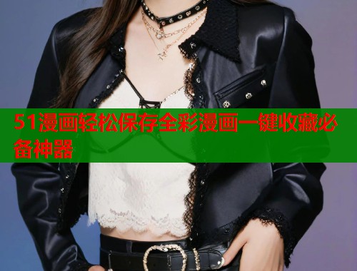 51漫画轻松保存全彩漫画一键收藏必备神器
