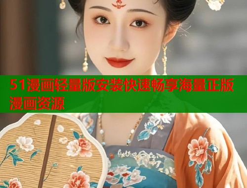 51漫画轻量版安装快速畅享海量正版漫画资源