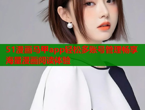 51漫画马甲app轻松多账号管理畅享海量漫画阅读体验  第2张