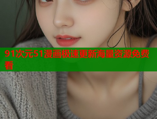91次元51漫画极速更新海量资源免费看