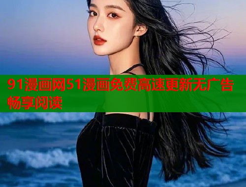 91漫画网51漫画免费高速更新无广告畅享阅读