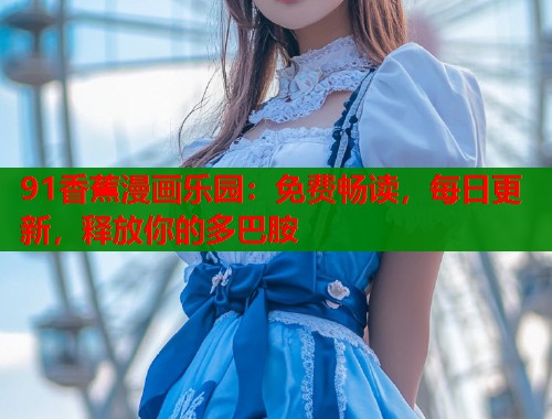 91香蕉漫画乐园：免费畅读，每日更新，释放你的多巴胺