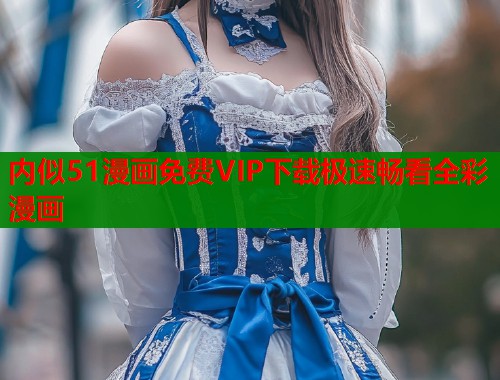 内似51漫画免费VIP下载极速畅看全彩漫画