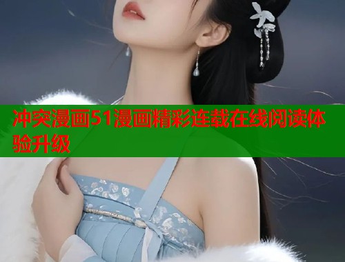 冲突漫画51漫画精彩连载在线阅读体验升级