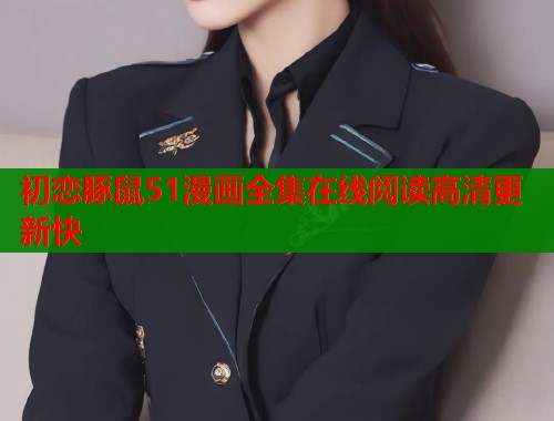 初恋豚鼠51漫画全集在线阅读高清更新快
