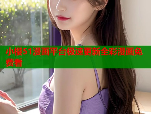 小樱51漫画平台极速更新全彩漫画免费看  第2张