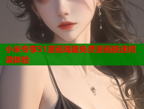 小米专享51漫画海量免费漫画极速阅读体验