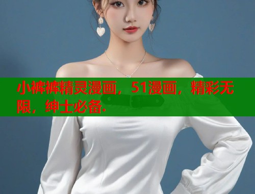 小裤裤精灵漫画，51漫画，精彩无限，绅士必备.