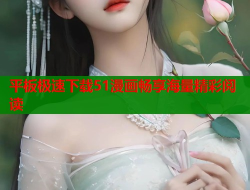 平板极速下载51漫画畅享海量精彩阅读