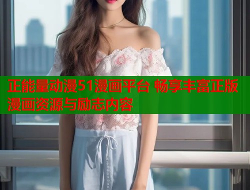 正能量动漫51漫画平台 畅享丰富正版漫画资源与励志内容  第2张