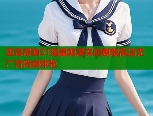 歪歪漫画51海量韩漫实时更新高清无广告阅读体验