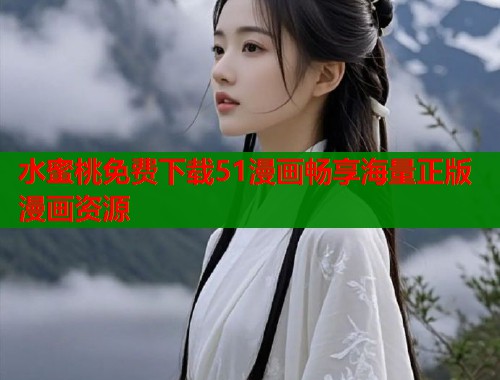 水蜜桃免费下载51漫画畅享海量正版漫画资源