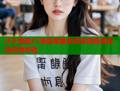 汗汗漫画51漫画海量免费资源极速高清阅读体验  第2张
