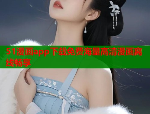 51漫画app下载免费海量高清漫画离线畅享  第2张
