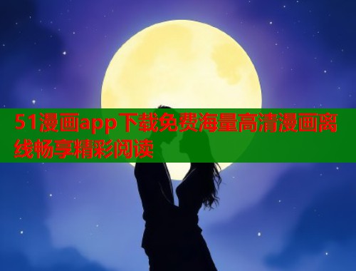 51漫画app下载免费海量高清漫画离线畅享精彩阅读