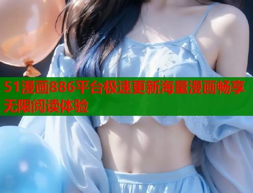 51漫画886平台极速更新海量漫画畅享无限阅读体验  第2张
