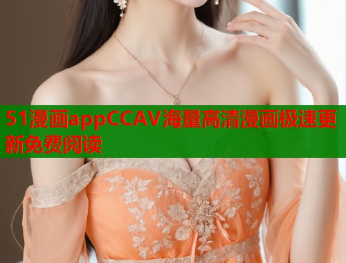 51漫画appCCAV海量高清漫画极速更新免费阅读