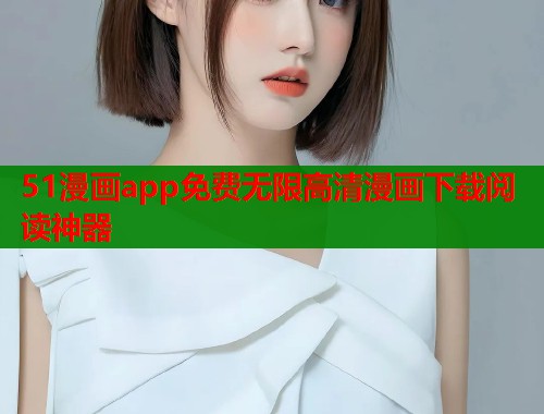 51漫画app免费无限高清漫画下载阅读神器