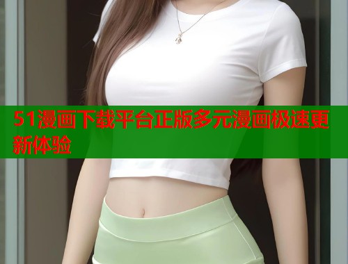 51漫画下载平台正版多元漫画极速更新体验