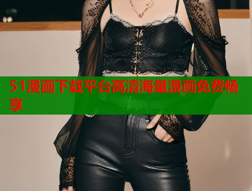 51漫画下载平台高清海量漫画免费畅享