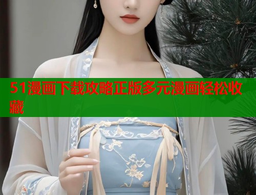 51漫画下载攻略正版多元漫画轻松收藏