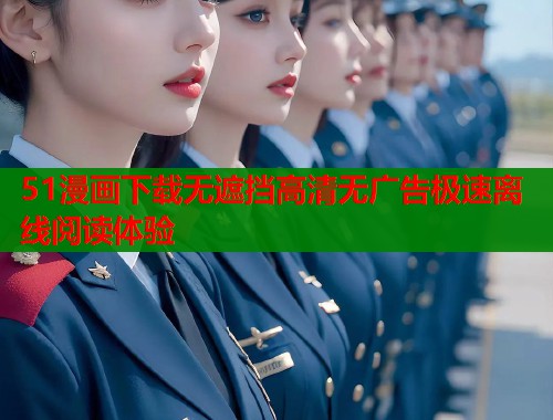 51漫画下载无遮挡高清无广告极速离线阅读体验