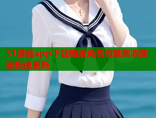 51漫画app下载新版免费海量高清漫画极速更新