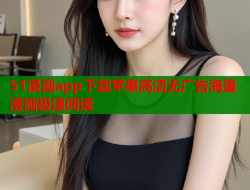 51漫画app下载苹果高清无广告海量漫画极速阅读