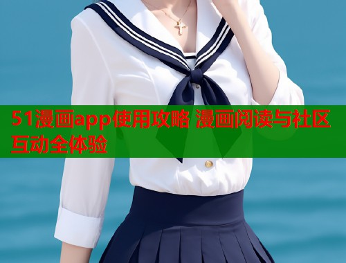 51漫画app使用攻略 漫画阅读与社区互动全体验