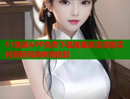 51漫画APP免费下载海量高清漫画实时更新阅读体验极致