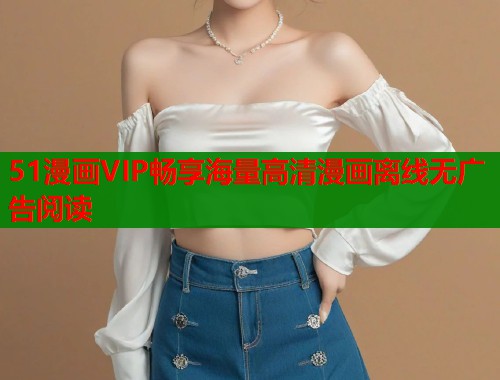 51漫画VIP畅享海量高清漫画离线无广告阅读  第1张