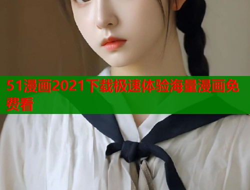 51漫画2021下载极速体验海量漫画免费看