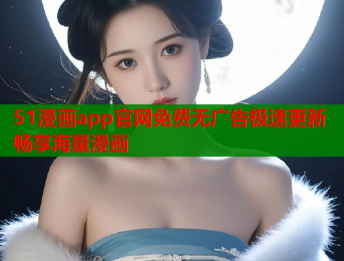51漫画app官网免费无广告极速更新畅享海量漫画  第2张