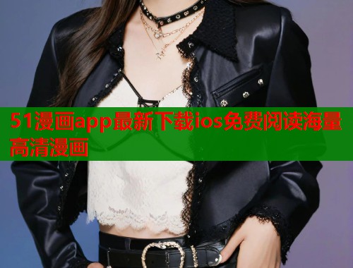 51漫画app最新下载ios免费阅读海量高清漫画